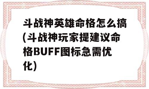 斗战神英雄命格怎么搞(斗战神玩家提建议命格BUFF图标急需优化)-图1