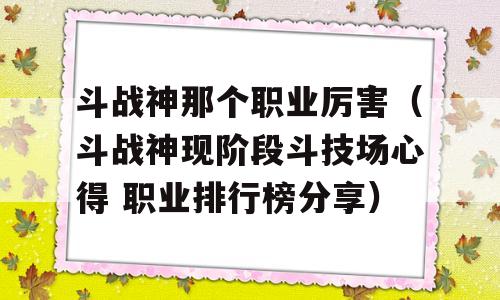 斗战神那个职业厉害（斗战神现阶段斗技场心得 职业排行榜推荐）-图1