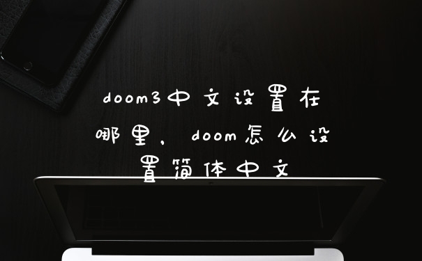 doom3中文设置在哪里，doom怎么设置简体中文