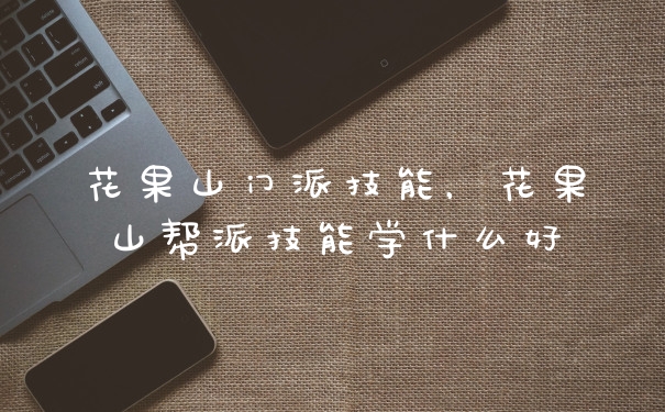 花果山门派技能，花果山帮派技能学什么好