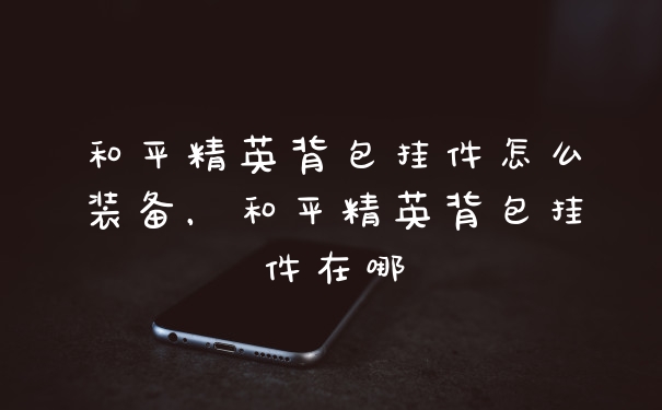 和平精英背包挂件怎么装备，和平精英背包挂件在哪