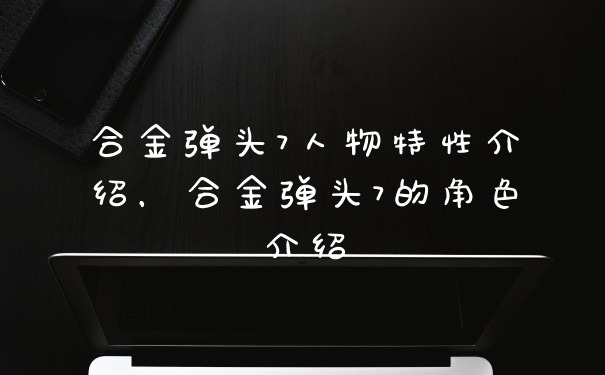 合金弹头7人物特性介绍，合金弹头7的角色介绍