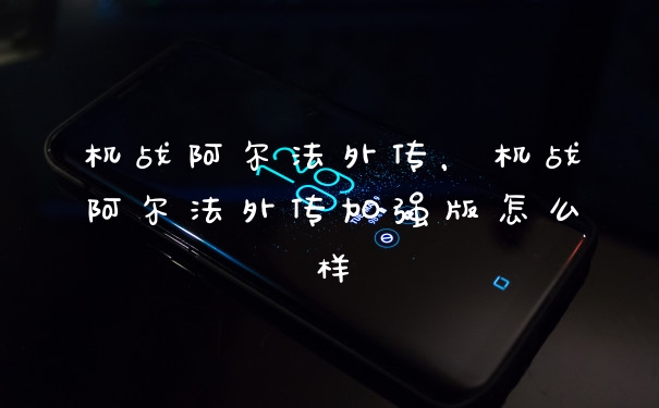 机战阿尔法外传，机战阿尔法外传加强版怎么样