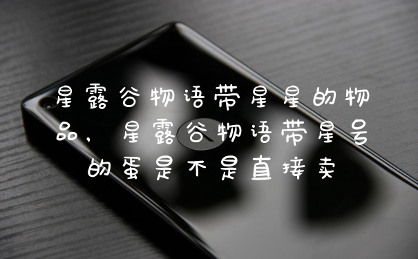 星露谷物语带星星的物品，星露谷物语带星号的蛋是不是直接卖