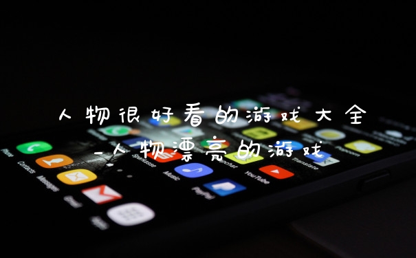 人物很好看的游戏大全_人物漂亮的游戏