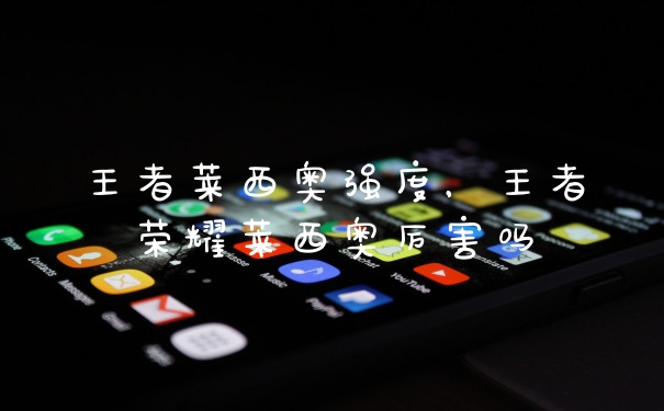 王者莱西奥强度,王者荣耀莱西奥厉害吗