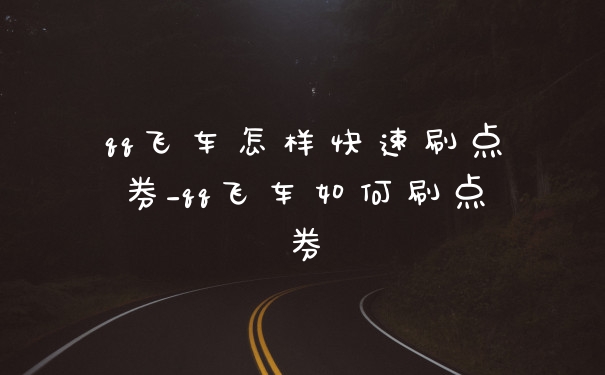 qq飞车怎样快速刷点券_qq飞车如何刷点券