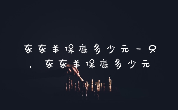 东东羊保底多少元一只,东东羊保底多少元