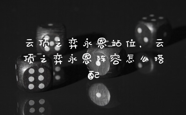 云顶之弈永恩站位，云顶之弈永恩阵容怎么搭配