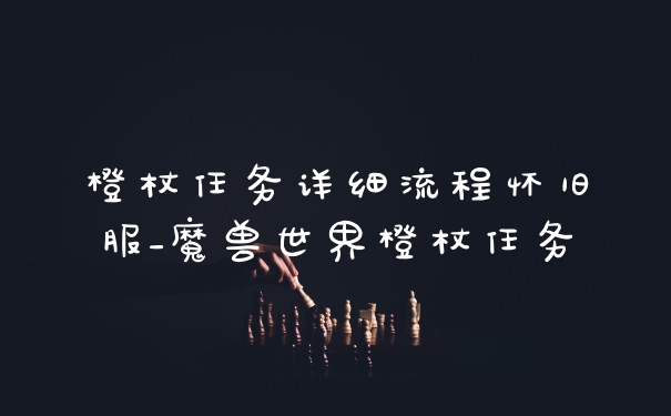 橙杖任务详细流程怀旧服_魔兽世界橙杖任务