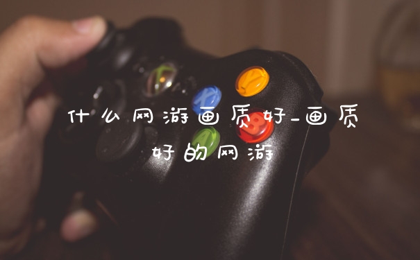 什么网游画质好_画质好的网游