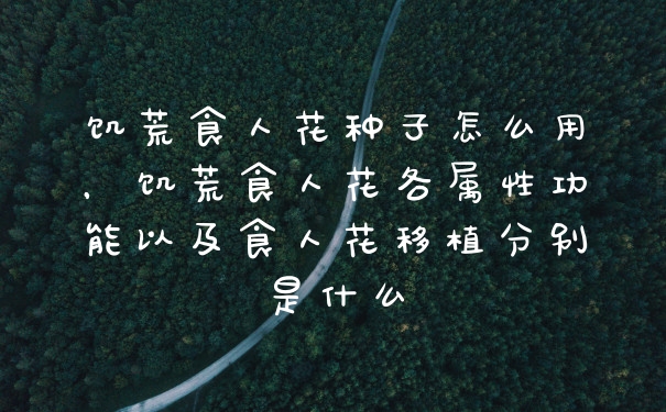 饥荒食人花种子怎么用，饥荒食人花各属性功能以及食人花移植分别是什么