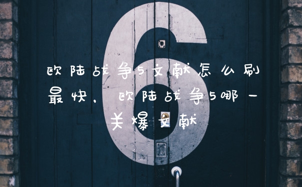 欧陆战争5文献怎么刷最快,欧陆战争5哪一关爆文献