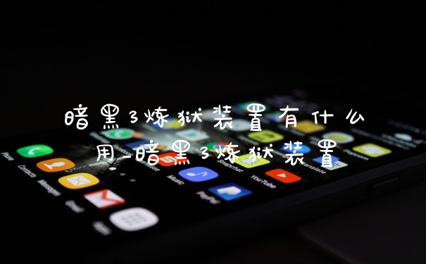 暗黑3炼狱装置有什么用_暗黑3炼狱装置