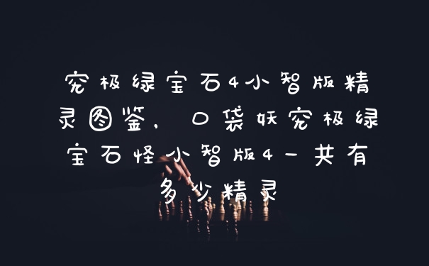 究极绿宝石4小智版精灵图鉴，口袋妖究极绿宝石怪小智版4一共有多少精灵