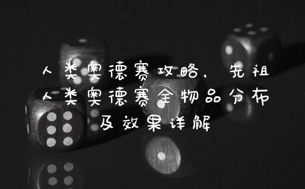人类奥德赛攻略，先祖人类奥德赛全物品分布及效果详解