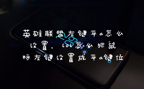 英雄联盟左键平a怎么设置，lol怎么把鼠标左键设置成平a键位