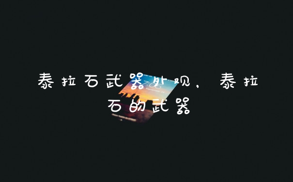 泰拉石武器外观，泰拉石的武器