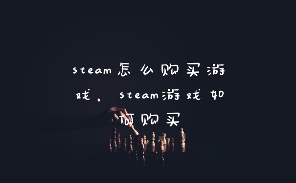 steam怎么购买游戏，steam游戏如何购买