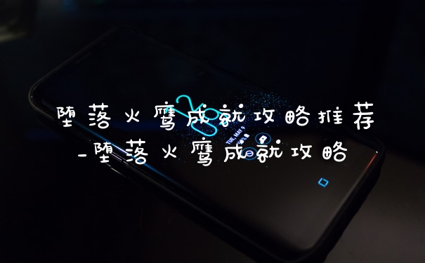 堕落火鹰成就攻略推荐_堕落火鹰成就攻略
