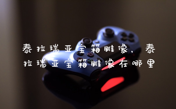 泰拉瑞亚宝箱雕像,泰拉瑞亚宝箱雕像在哪里