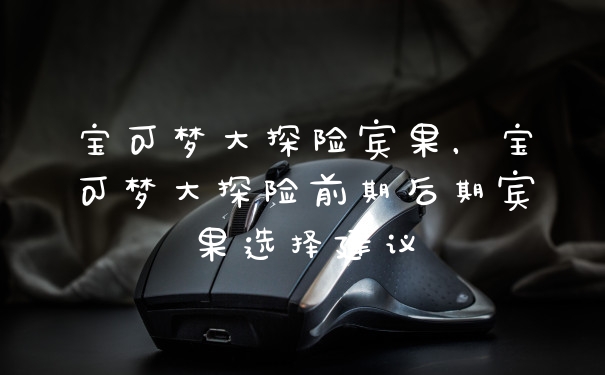 宝可梦大探险宾果,宝可梦大探险前期后期宾果选择建议