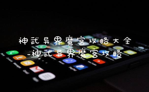 神武异界魔宫攻略大全_神武异界魔宫攻略