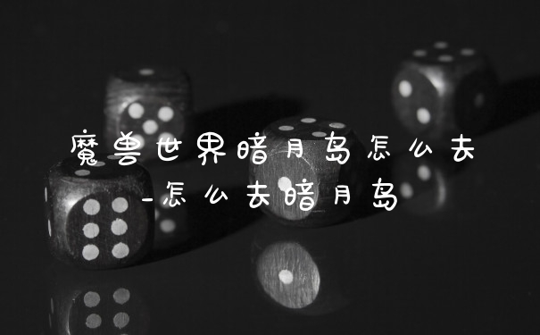 魔兽世界暗月岛怎么去_怎么去暗月岛