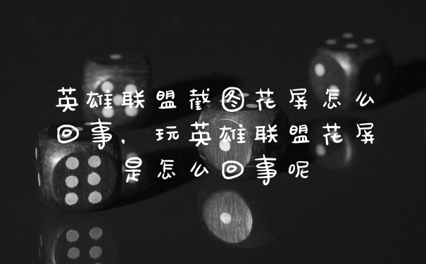 英雄联盟截图花屏怎么回事，玩英雄联盟花屏是怎么回事呢