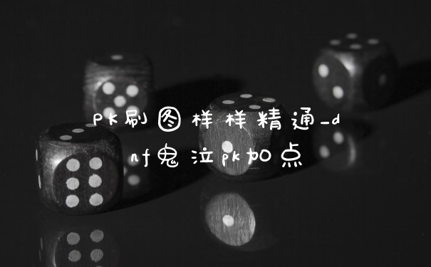 PK刷图样样精通_dnf鬼泣pk加点