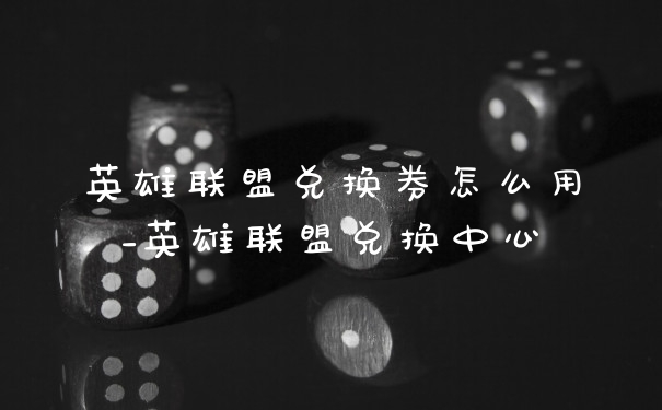 英雄联盟兑换券怎么用_英雄联盟兑换中心