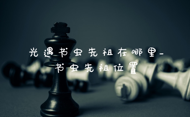 光遇书虫先祖在哪里_书虫先祖位置