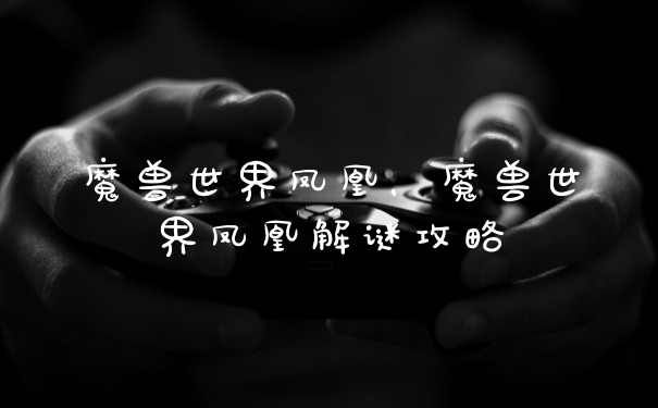 魔兽世界凤凰，魔兽世界凤凰解谜攻略
