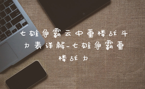 七雄争霸云中重楼战斗力表详解_七雄争霸重楼战力
