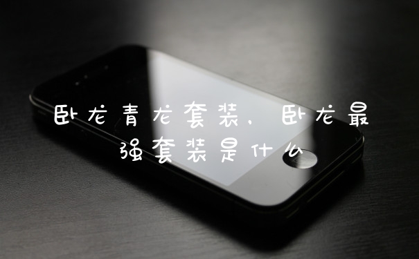 卧龙青龙套装,卧龙最强套装是什么