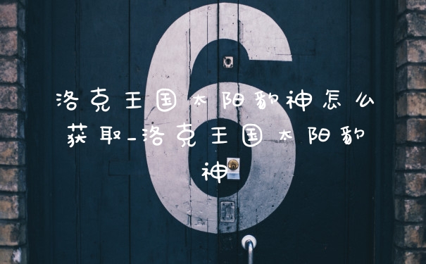 洛克王国太阳豹神怎么获取_洛克王国太阳豹神