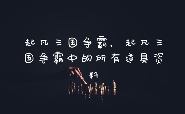 起凡三国争霸,起凡三国争霸中的所有道具资料