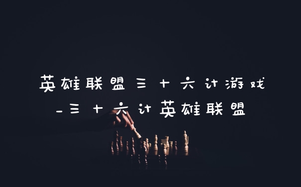 英雄联盟三十六计游戏_三十六计英雄联盟