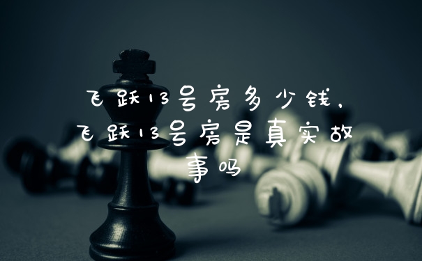 飞跃13号房多少钱,飞跃13号房是真实故事吗
