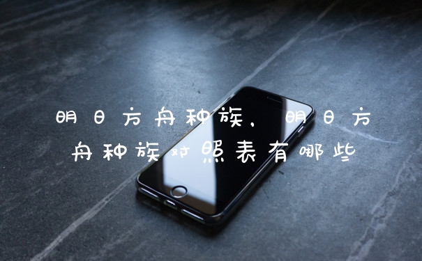 明日方舟种族,明日方舟种族对照表有哪些