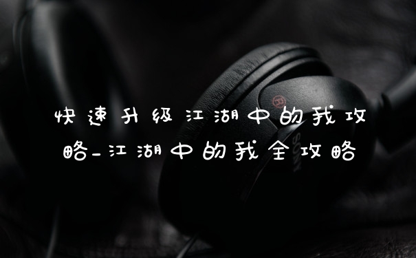 快速升级江湖中的我攻略_江湖中的我全攻略