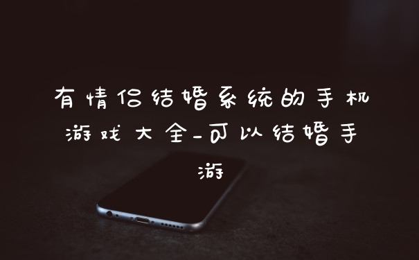 有情侣结婚系统的手机游戏大全_可以结婚手游