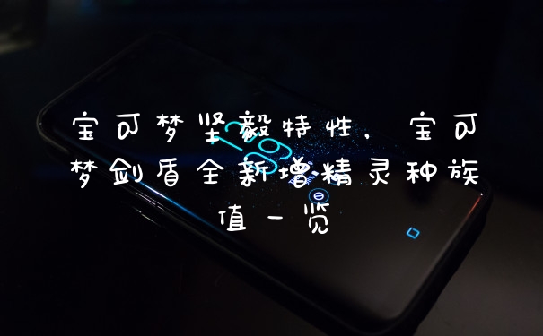 宝可梦坚毅特性,宝可梦剑盾全新增精灵种族值一览