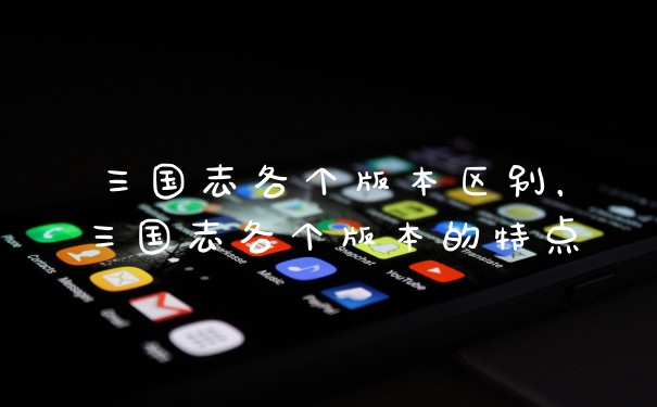 三国志各个版本区别,三国志各个版本的特点