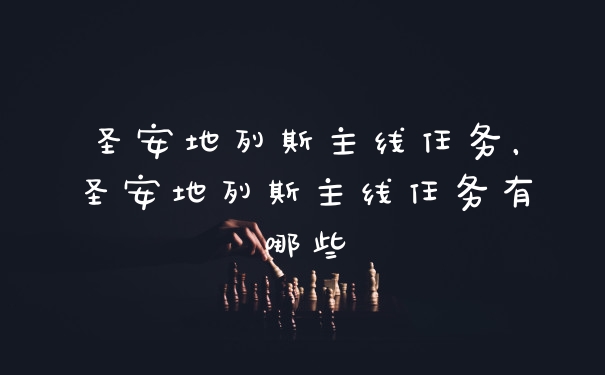 圣安地列斯主线任务,圣安地列斯主线任务有哪些