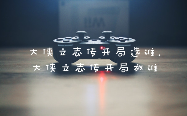 大侠立志传开局选谁,大侠立志传开局救谁