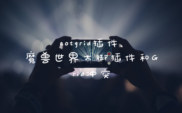 notgrid插件,魔兽世界大脚插件和Grid冲突