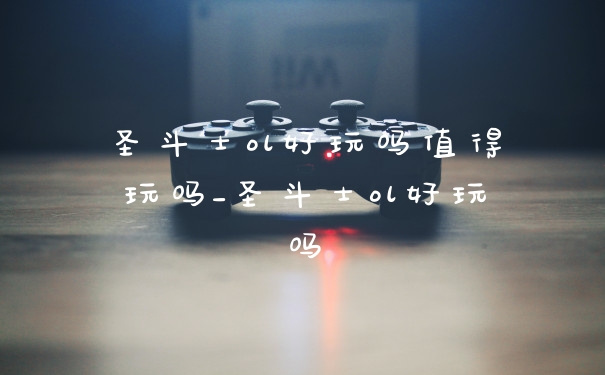 圣斗士ol好玩吗值得玩吗_圣斗士ol好玩吗