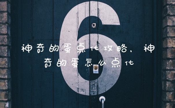 神奇的蛋点化攻略,神奇的蛋怎么点化