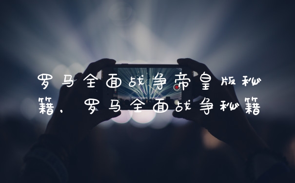 罗马全面战争帝皇版秘籍，罗马全面战争秘籍
